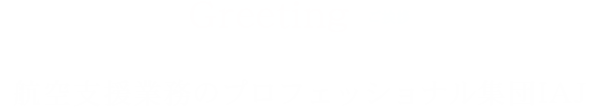 Greeting 航空支援業務のプロフェッショナル集団IAJ
